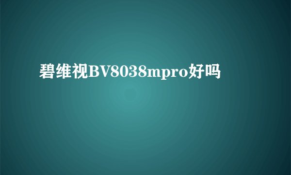 碧维视BV8038mpro好吗