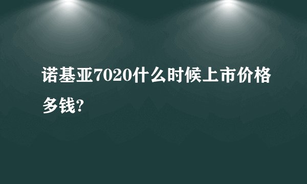 诺基亚7020什么时候上市价格多钱?