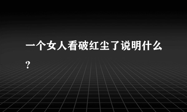 一个女人看破红尘了说明什么？