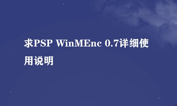 求PSP WinMEnc 0.7详细使用说明