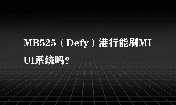 MB525（Defy）港行能刷MIUI系统吗？
