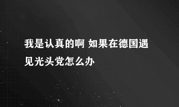我是认真的啊 如果在德国遇见光头党怎么办