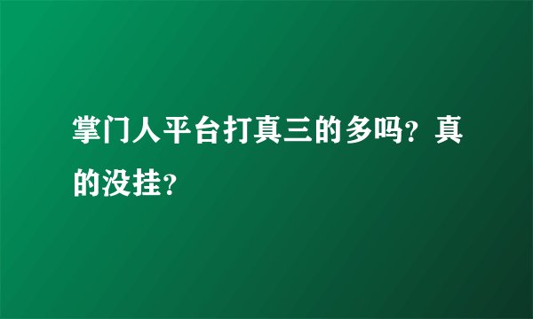 掌门人平台打真三的多吗？真的没挂？