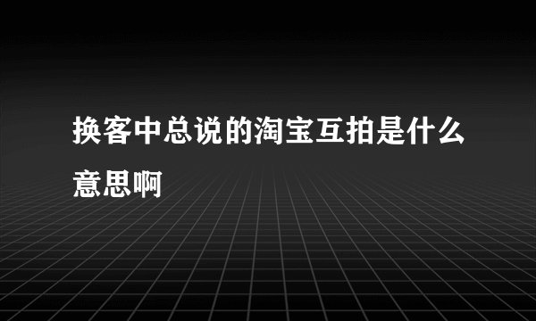 换客中总说的淘宝互拍是什么意思啊