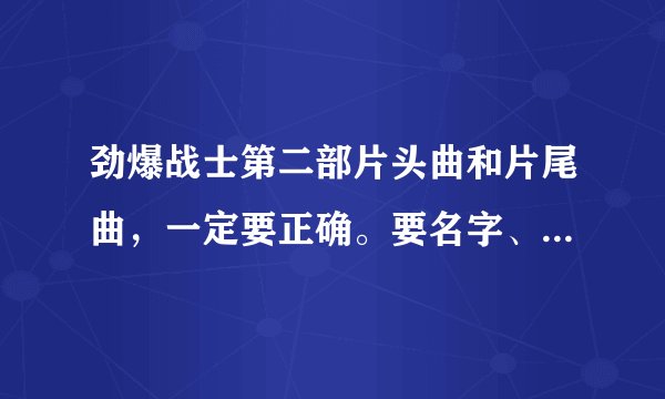 劲爆战士第二部片头曲和片尾曲,一定要正确。要名字、下载、歌词、