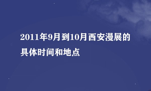 2011年9月到10月西安漫展的具体时间和地点