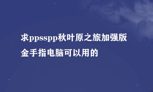 求ppsspp秋叶原之旅加强版金手指电脑可以用的
