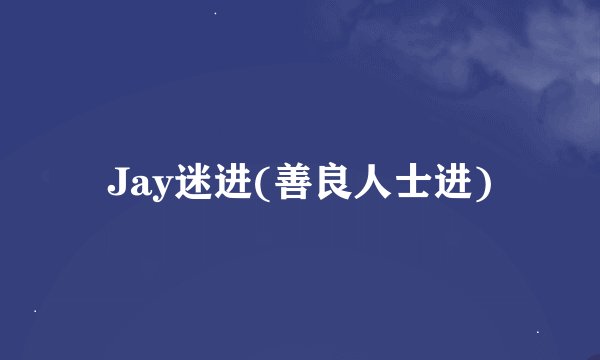 Jay迷进(善良人士进)