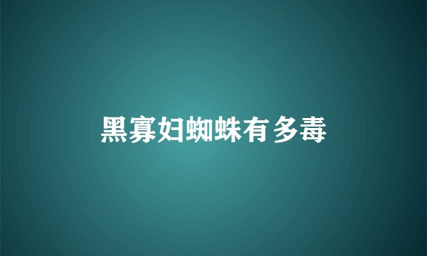 黑寡妇蜘蛛有多毒