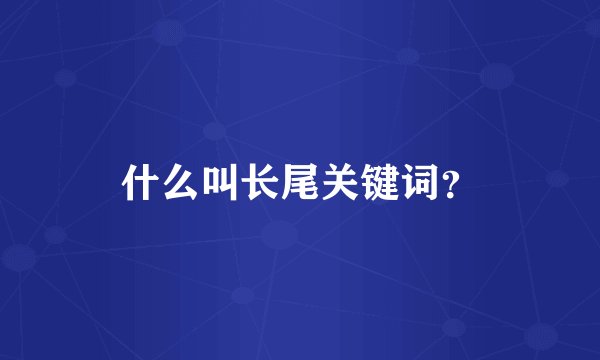 什么叫长尾关键词？