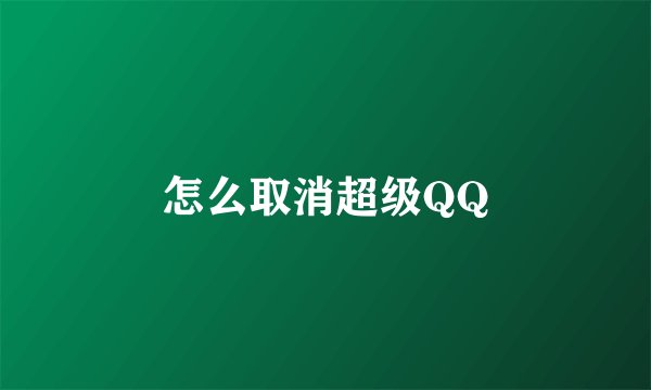 怎么取消超级QQ