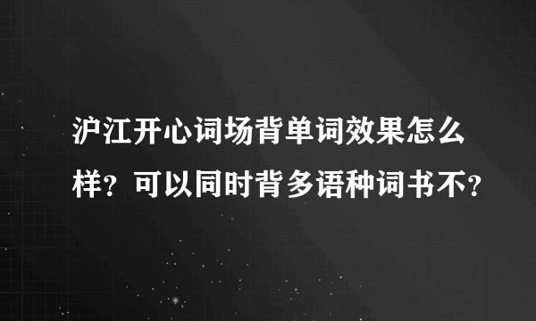 沪江开心词场背单词效果怎么样？可以同时背多语种词书不？