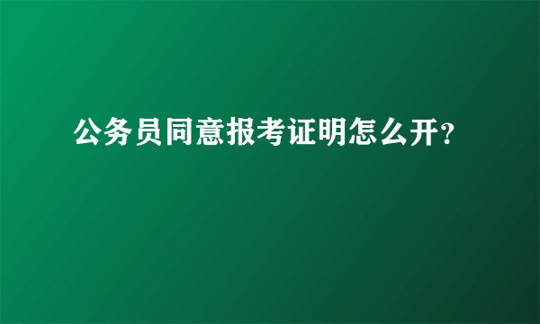 公务员同意报考证明怎么开？