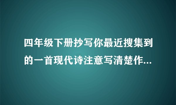 四年级下册抄写你最近搜集到的一首现代诗注意写清楚作者的出处？