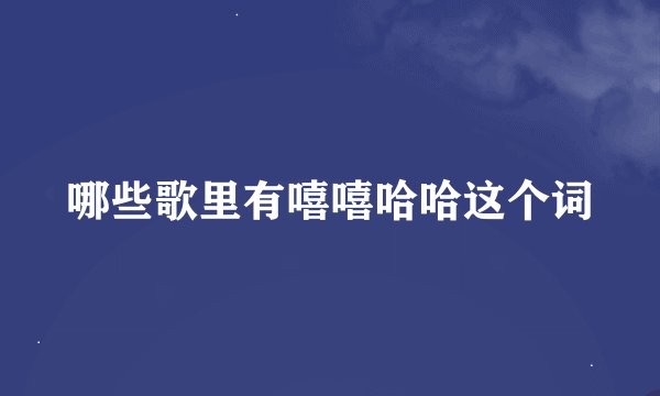 哪些歌里有嘻嘻哈哈这个词