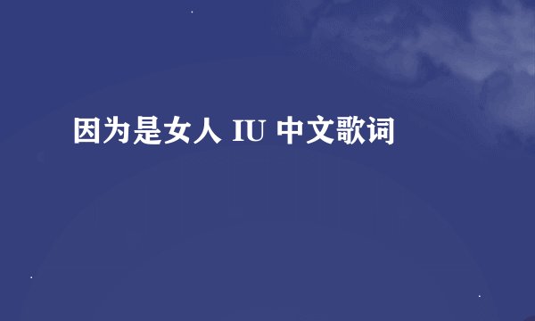 因为是女人 IU 中文歌词