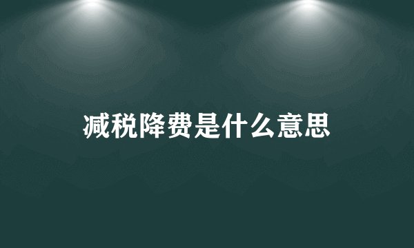 减税降费是什么意思