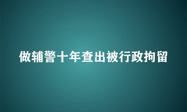 做辅警十年查出被行政拘留