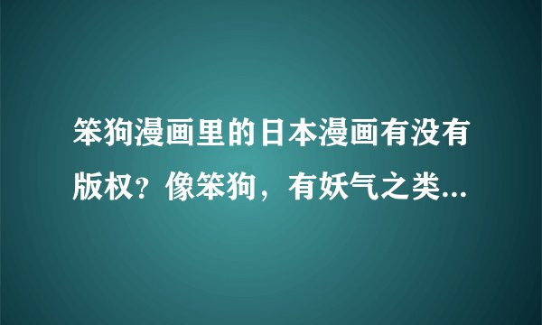 笨狗漫画里的日本漫画有没有版权？像笨狗，有妖气之类的原创漫画网站的评价怎么样？