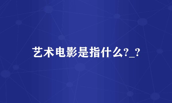 艺术电影是指什么?_?