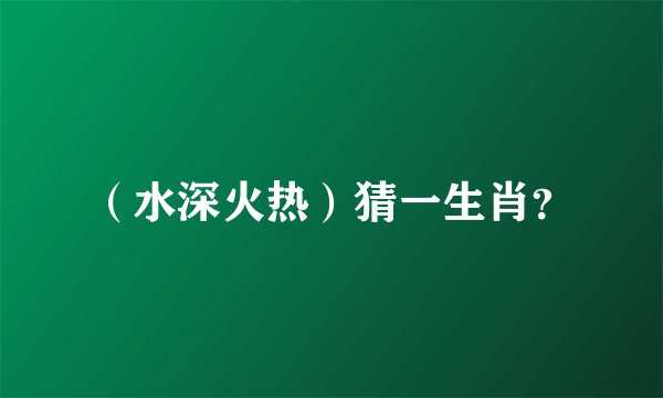（水深火热）猜一生肖？