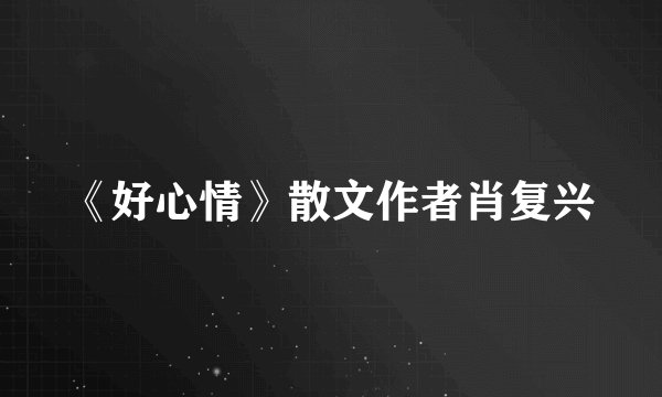 《好心情》散文作者肖复兴