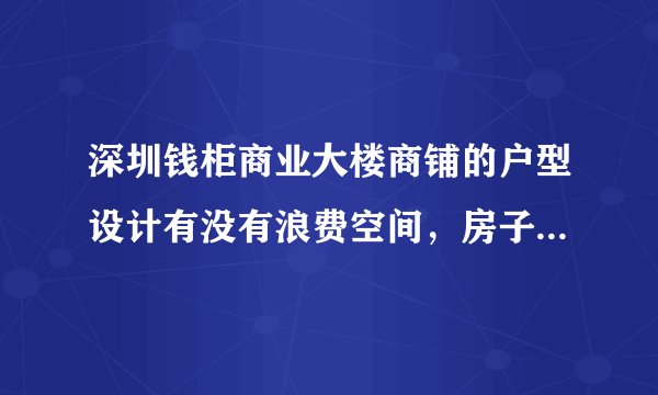 深圳钱柜商业大楼商铺的户型设计有没有浪费空间，房子有投资价值吗？
