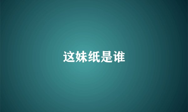 这妹纸是谁