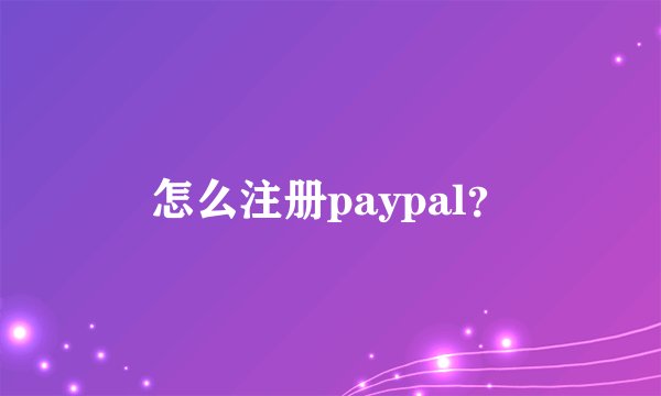怎么注册paypal？