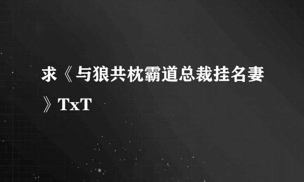 求《与狼共枕霸道总裁挂名妻》TxT