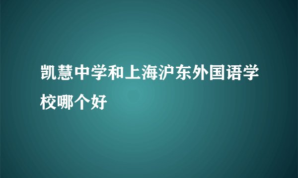 凯慧中学和上海沪东外国语学校哪个好