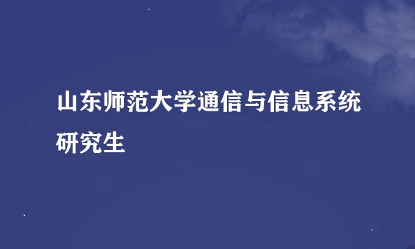 山东师范大学通信与信息系统研究生
