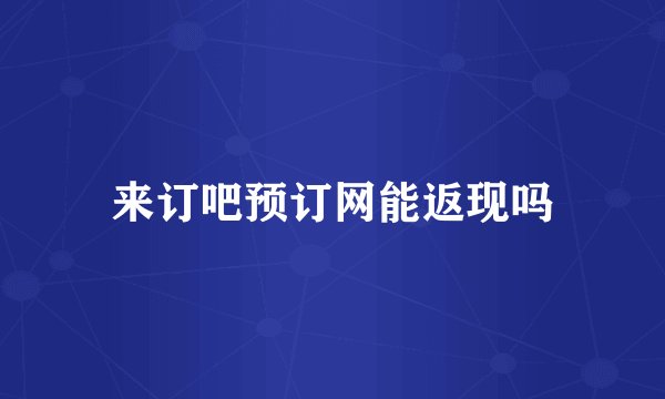 来订吧预订网能返现吗