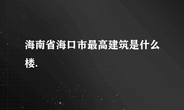 海南省海口市最高建筑是什么楼.