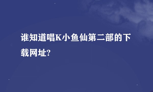 谁知道唱K小鱼仙第二部的下载网址?