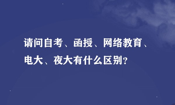 请问自考、函授、网络教育、电大、夜大有什么区别？