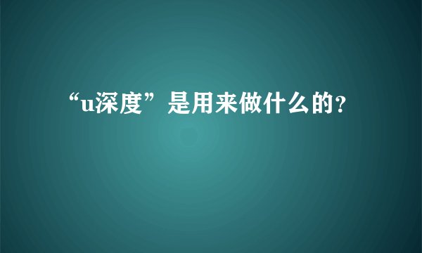 “u深度”是用来做什么的？