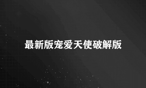 最新版宠爱天使破解版
