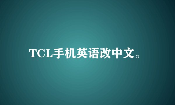 TCL手机英语改中文。