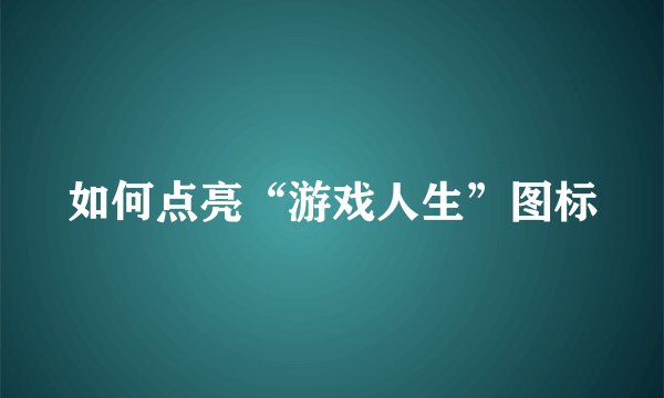 如何点亮“游戏人生”图标