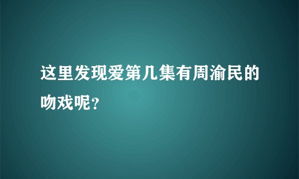 这里发现爱第几集有周渝民的吻戏呢？