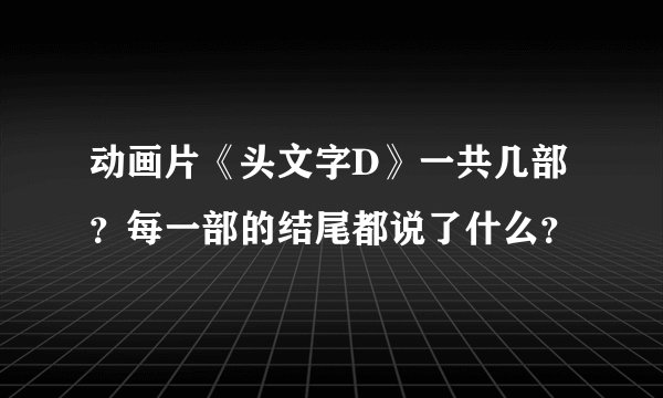 动画片《头文字D》一共几部?每一部的结尾都说了什么?