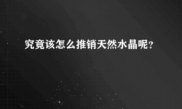 究竟该怎么推销天然水晶呢？