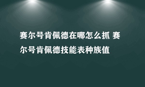 赛尔号肯佩德在哪怎么抓 赛尔号肯佩德技能表种族值