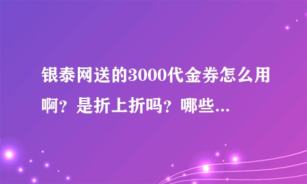银泰网送的3000代金券怎么用啊？是折上折吗？哪些东西是打折的哦？