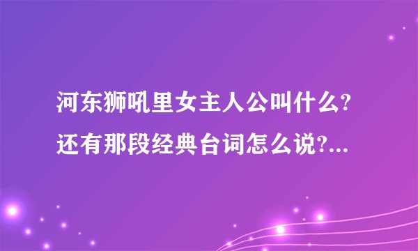 河东狮吼里女主人公叫什么?还有那段经典台词怎么说?就是那段:从今以后你要宠我爱我不能骗我...