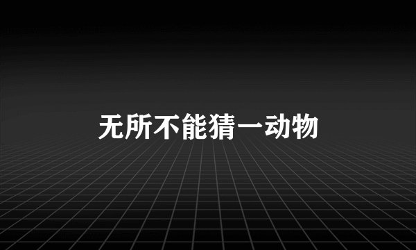 无所不能猜一动物