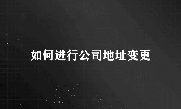 如何进行公司地址变更