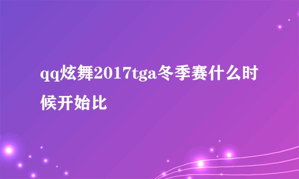 qq炫舞2017tga冬季赛什么时候开始比