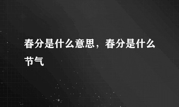 春分是什么意思，春分是什么节气